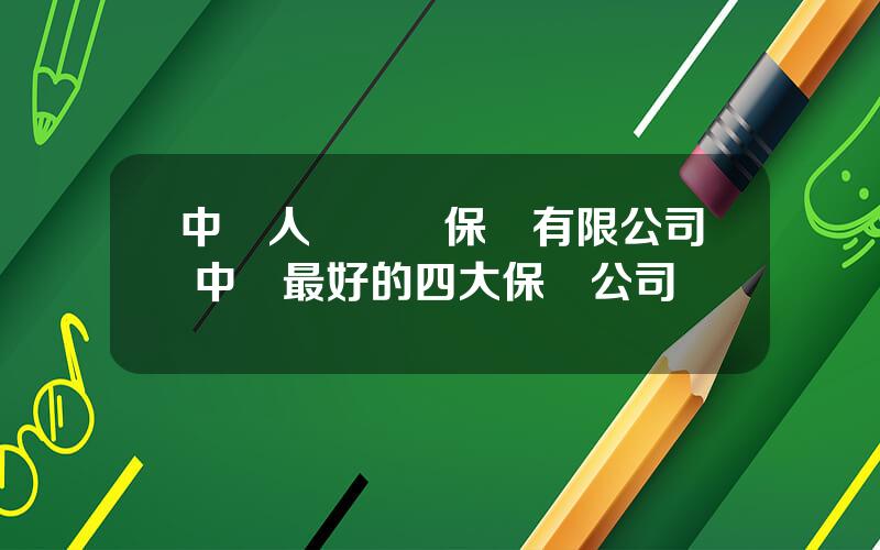 中國人壽財産保險有限公司 中國最好的四大保險公司
